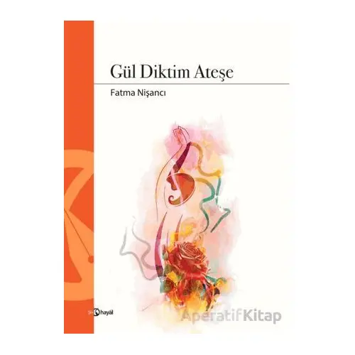 Gül Diktim Ateşe - Fatma Nişancı - Hayal Yayınları