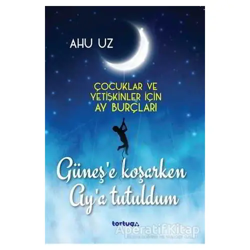 Güneş’e Koşarken Ay’a Tutuldum - Ahu Uz - Tortuga Yayınları