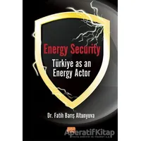 Energy Security Türkiye As An Energy Actor - Fatih Barış Altunyuva - Nobel Bilimsel Eserler