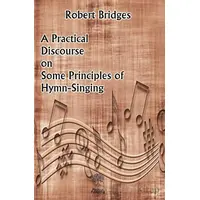 A Practical Discourse on Some Principles of Hymn-Singing - Robert Bridges - Platanus Publishing