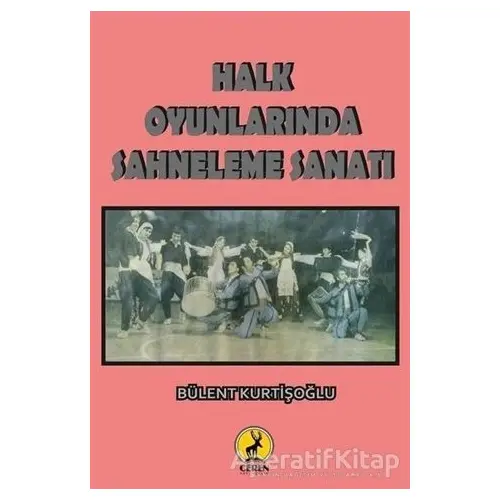 Halk Oyunlarında Sahneleme Sanatı - Bülent Kurtişoğlu - Ceren Yayıncılık