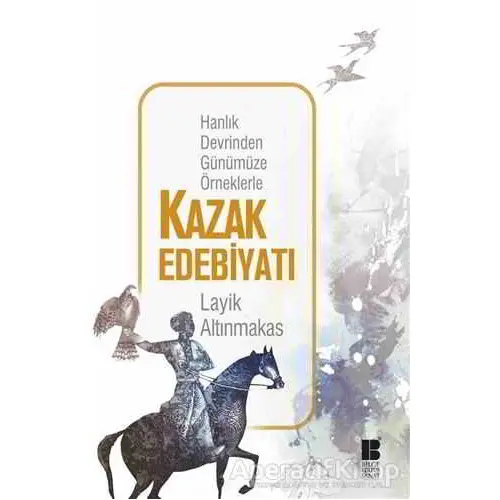 Hanlık Devrinden Günümüze Örneklerle Kazak Edebiyatı - Layik Altınmakas - Bilge Kültür Sanat