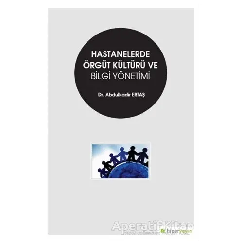 Hastanelerde Örgüt Kültürü ve Bilgi Yönetimi - Abdulkadir Ertaş - Hiperlink Yayınları