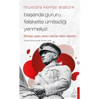 Mustafa Kemal Atatürk - Başarıda Gururu, Felakette Ümitsizliği Yenmeliyiz