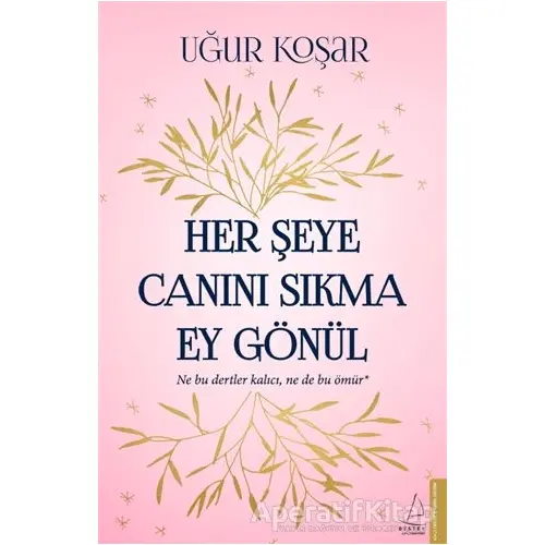 Her Şeye Canını Sıkma Ey Gönül - Uğur Koşar - Destek Yayınları