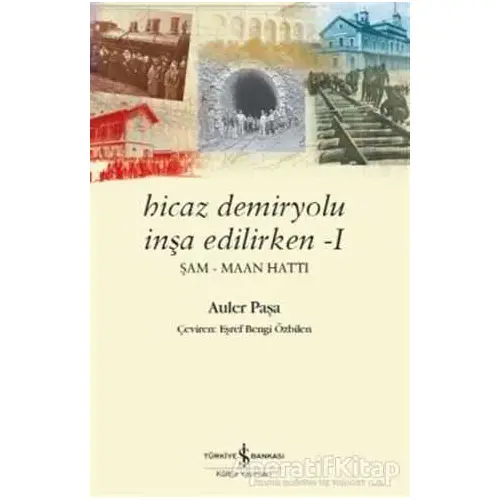 Hicaz Demiryolu İnşa Edilirken 1 - Auler Paşa - İş Bankası Kültür Yayınları