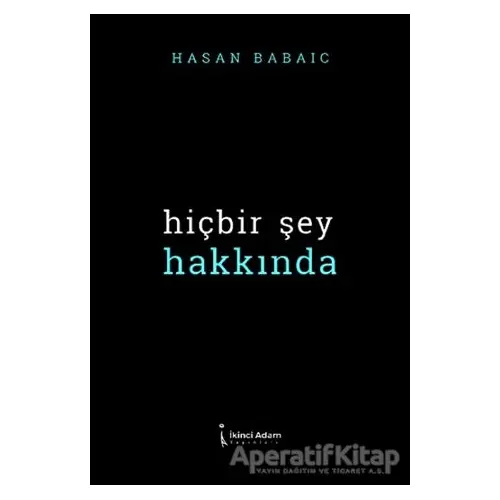 Hiçbir Şey Hakkında - Hasan Babayiğit - İkinci Adam Yayınları