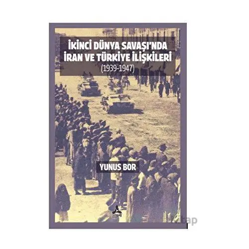 İkinci Dünya Savaşı’nda İran Ve Türkiye İlişkileri (1939-1947) - Yunus Bor - Sonçağ Yayınları