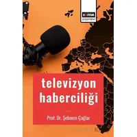 Televizyon Haberciliği - Şebnem Çağlar - Eğitim Yayınevi - Bilimsel Eserler