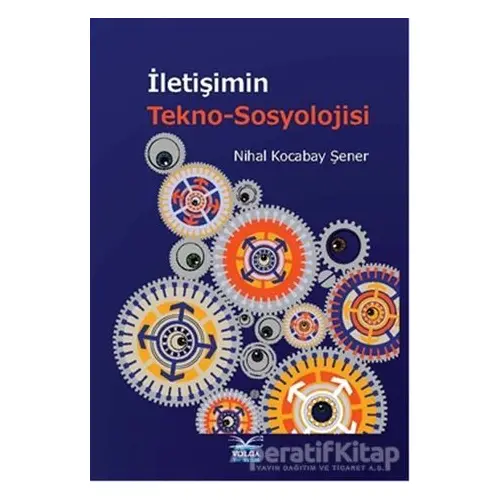 İletişimin Tekno-Sosyolojisi - Nihal Kocabay Şener - Volga Yayıncılık