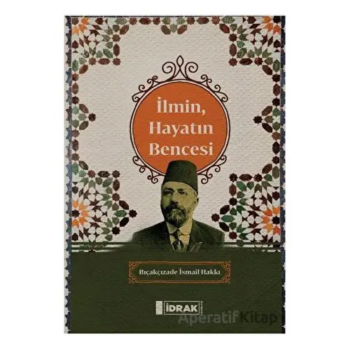 İlmin, Hayatın Bencesi - Bıçakçızade İsmail Hakkı - İdrak Yayınları