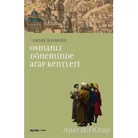 Osmanlı Döneminde Arap Kentleri - Andre Raymond - Alfa Yayınları