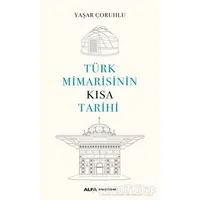Türk Mimarisinin Kısa Tarihi - Yaşar Çoruhlu - Alfa Yayınları