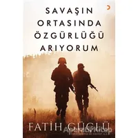 Savaşın Ortasında Özgürlüğü Arıyorum - Fatih Güçlü - Cinius Yayınları