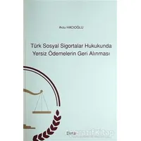 Türk Sosyal Sigortalar Hukukunda Yersiz Ödemelerin Geri Alınması - Arzu Hacıoğlu - Beta Yayınevi