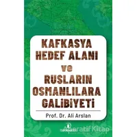 Kafkasya Hedef Alanı ve Rusların Osmanlılara Galibiyeti - Ali Arslan - İskenderiye Yayınları