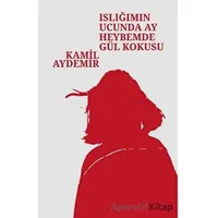 Islığımın Ucunda Ay Heybemde Gül Kokusu - Kamil Aydemir - Klaros Yayınları