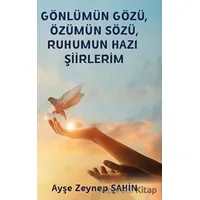 Gönlümün Gözü, Özümün Sözü, Ruhumun Hazı Şiirlerim - Ayşe Zeynep Şahin - Platanus Publishing