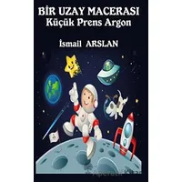 Bir Uzay Macerası - Küçük Prens Argon - İsmail Arslan - Platanus Publishing