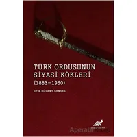 Türk Ordusunun Siyasi Kökleri (1883 - 1960) - R. Bülent Şenses - Paradigma Akademi Yayınları