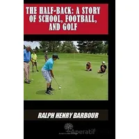 The Half-Back: A Story Of School Football And Golf - Ralph Henry Barbour - Platanus Publishing