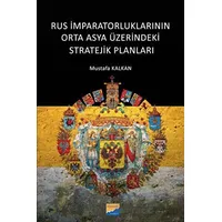 Rus İmparatorluklarının Orta Asya Üzerindeki Stratejik Planları - Mustafa Kalkan - Siyasal Kitabevi