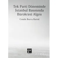 Tek Parti Döneminde İstanbul Basınında Bürokrasi Algısı - Cemile Burcu Kartal - Gazi Kitabevi