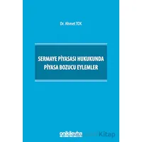 Sermaye Piyasası Hukukunda Piyasa Bozucu Eylemler - Ahmet Tok - On İki Levha Yayınları