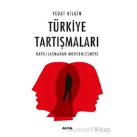 Türkiye Tartışmaları Batılılaşmadan Modernleşmeye - Vedat Bilgin - Alfa Yayınları