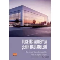Tüketici Algısıyla Şehir Hastaneleri - Aykut Ekiyor - Nobel Bilimsel Eserler