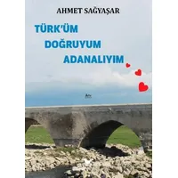 Türk’üm Doğruyum Adanalıyım - Ahmet Sağyaşar - Günce Yayınları