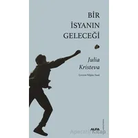 Bir İsyanın Geleceği - Julia Kristeva - Alfa Yayınları