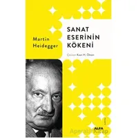 Sanat Eserinin Kökeni - Martin Heidegger - Alfa Yayınları