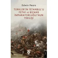 Türkler’in İstanbul’u Fethi ve Bizans İmparatorluğu’nun Yıkılışı - Edwin Pears - Dorlion Yayınları