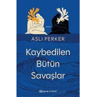 Kaybedilen Bütün Savaşlar - Aslı Perker - Epsilon Yayınevi
