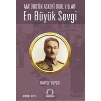 En Büyük Sevgi - Atatürk’ün Askerî Okul Yılları - Hatice Topçu - Angora Kitapları