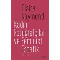 Kadın Fotoğrafçılar ve Feminist Estetik - Claire Raymond - Espas Kuram Sanat Yayınları
