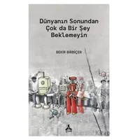 Dünyanın Sonundan Çok Da Bir Şey Beklemeyin - Bekir Birbiçer - Sonçağ Yayınları