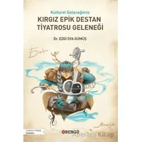 Kültürel Geleceğimiz Kırgız Epik Destan Tiyatrosu Geleneği - Ezgi Oya Gümüş - Bengü Yayınları