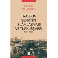 Trabzon Şehrinin İslâmlaşması ve Türkleşmesi, 1461-1583 - Heath W. Lowry - Ketebe Yayınları