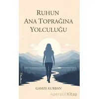 Ruhun Ana Toprağına Yolculuğu - Gamze Kurban - Kitap Müptelası Yayınları
