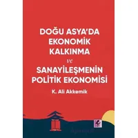 Doğu Asya’da Ekonomik Kalkınma ve Sanayileşmenin Politik Ekonomisi - K. Ali Akkemik - Efil Yayınevi