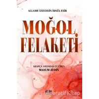 Moğol Felaketi - Allame İzzeddin İbnül Esir - Akıl Fikir Yayınları