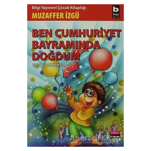 Ben Cumhuriyet Bayramında Doğdum - Ben Çocukken 5 - Muzaffer İzgü - Bilgi Yayınevi