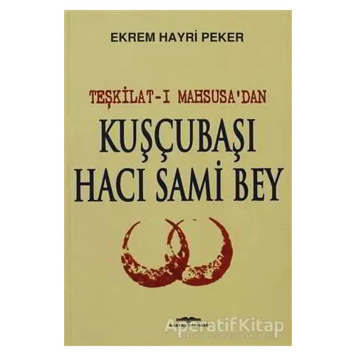 Teşkilat-ı Mahsusa’dan Kuşçubaşı Hacı Sami Bey - Ekrem Hayri Peker - Kastaş Yayınları