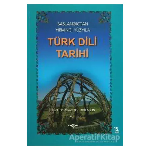 Başlangıçtan Yirminci Yüzyıla Türk Dili Tarihi - Ahmet Bican Ercilasun - Akçağ Yayınları