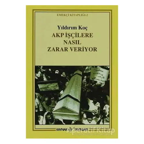 Akp İşçilere Nasıl Zarar Veriyor - Yıldırım Koç - Kaynak Yayınları