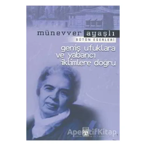 Geniş Ufuklara ve Yabancı İklimlere Doğru - Münevver Ayaşlı - Timaş Yayınları