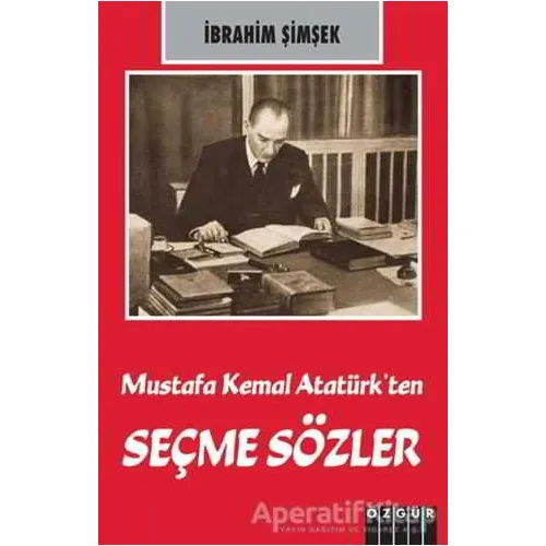 Mustafa Kemal Atatürk’ten Seçme Sözler - İbrahim Şimşek - Özgür Yayınları