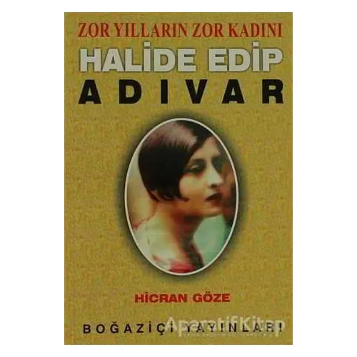 Zor Yılların Zor Kadını Halide Edip Adıvar - Hicran Göze - Boğaziçi Yayınları